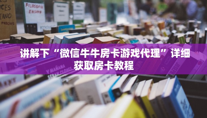  科普!“微信牛牛房卡游戏代理"怎么弄房卡"详细步骤分享！！！