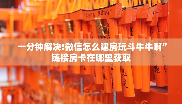  一分钟解决!微信怎么建房玩斗牛牛啊”链接房卡在哪里获取