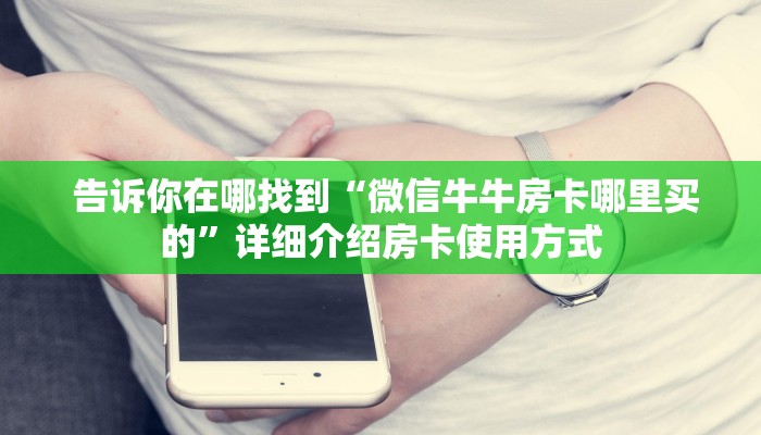  告诉你在哪找到“微信牛牛房卡哪里买的”详细介绍房卡使用方式