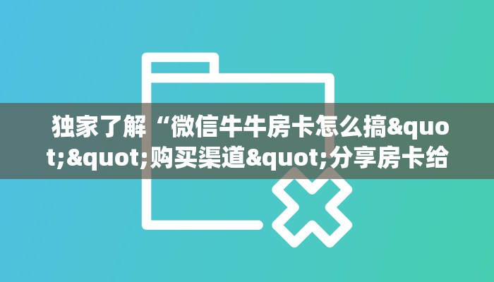  独家了解“微信牛牛房卡怎么搞""购买渠道"分享房卡给大家