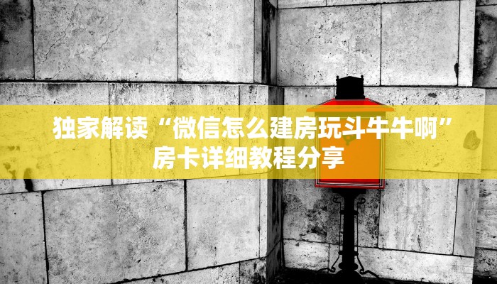  独家解读“微信怎么建房玩斗牛牛啊”房卡详细教程分享