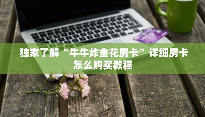  独家了解“牛牛炸金花房卡”详细房卡怎么购买教程