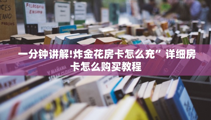  一分钟讲解!炸金花房卡怎么充”详细房卡怎么购买教程