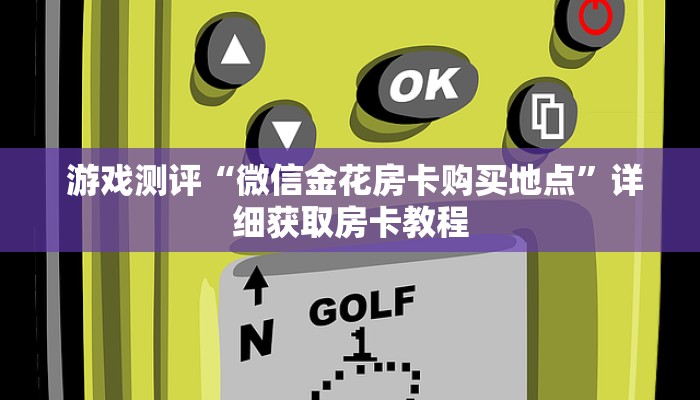  游戏测评“微信金花房卡购买地点”详细获取房卡教程