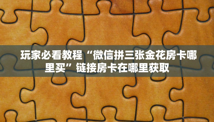  给大家普及“微信链接h5棋牌房卡”详细介绍房卡使用方式