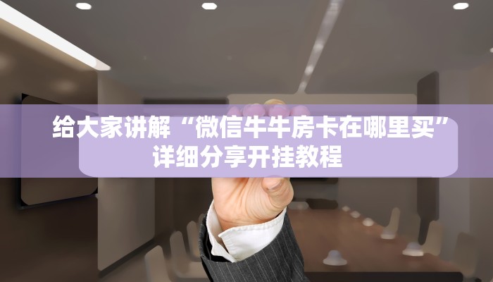  详细了解一下!微信斗牛房卡链接”教程房卡分享