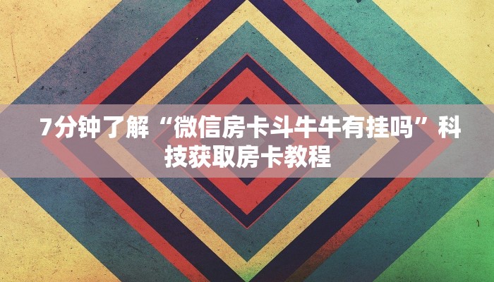  7分钟了解“微信房卡斗牛牛有挂吗”科技获取房卡教程