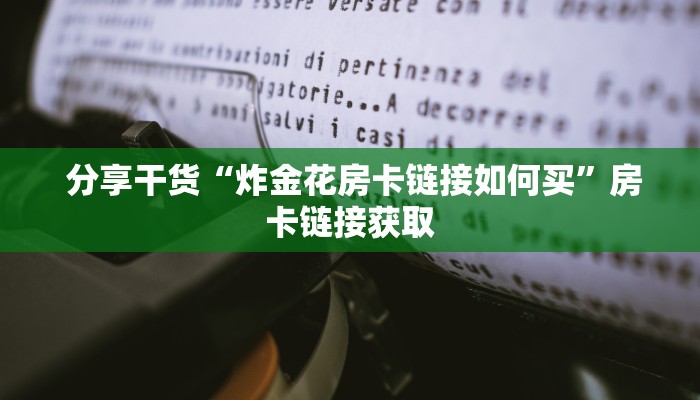  分享干货“炸金花房卡链接如何买”房卡链接获取