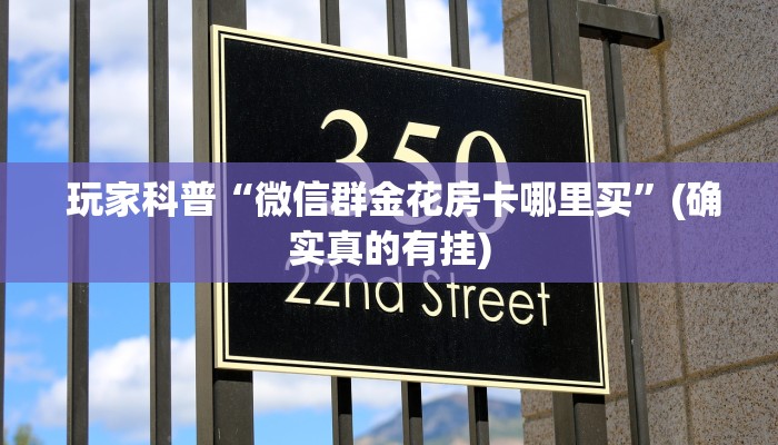  玩家科普“微信群金花房卡哪里买”(确实真的有挂)