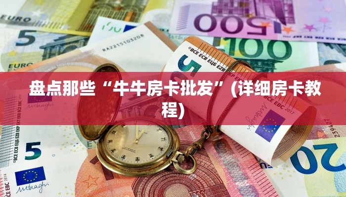  盘点那些“牛牛房卡批发”(详细房卡教程)