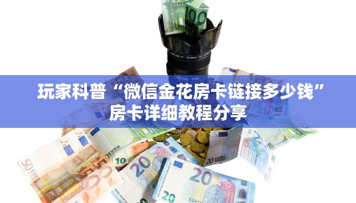  玩家科普“微信金花房卡链接多少钱”房卡详细教程分享