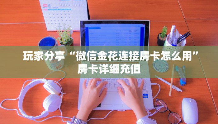  玩家分享“微信金花连接房卡怎么用”房卡详细充值