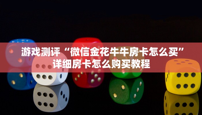  游戏测评“微信金花牛牛房卡怎么买”详细房卡怎么购买教程