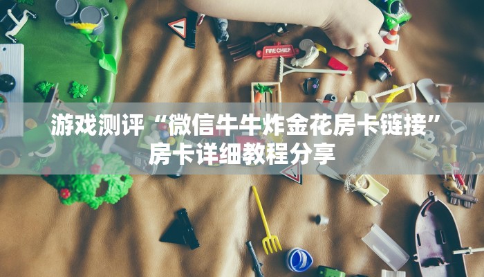  游戏测评“微信牛牛炸金花房卡链接”房卡详细教程分享