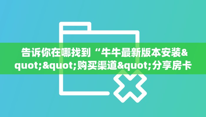  告诉你在哪找到“牛牛最新版本安装""购买渠道"分享房卡给大家