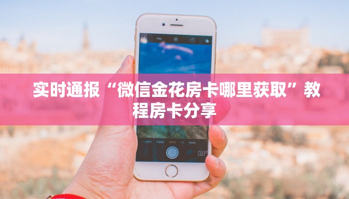  实时通报“微信金花房卡哪里获取”教程房卡分享