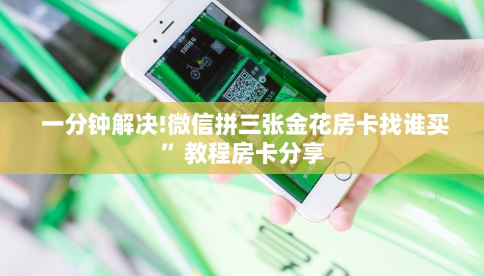  一分钟解决!微信拼三张金花房卡找谁买”教程房卡分享