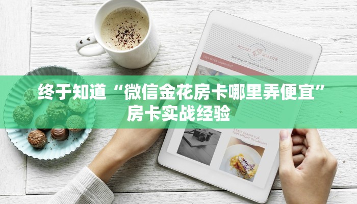  终于知道“微信金花房卡哪里弄便宜”房卡实战经验