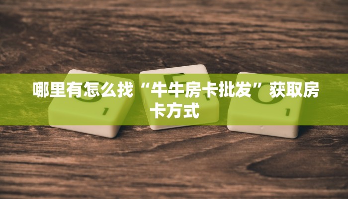  哪里有怎么找“牛牛房卡批发”获取房卡方式