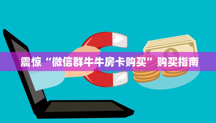  10秒懂科普“微信牛牛房卡怎么搞”(详细房卡教程)