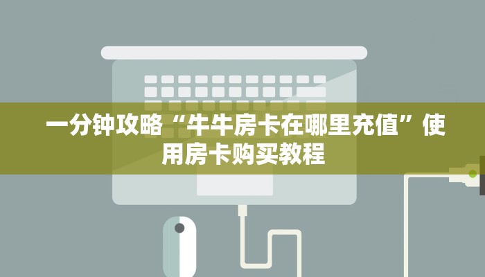  一分钟攻略“牛牛房卡在哪里充值”使用房卡购买教程