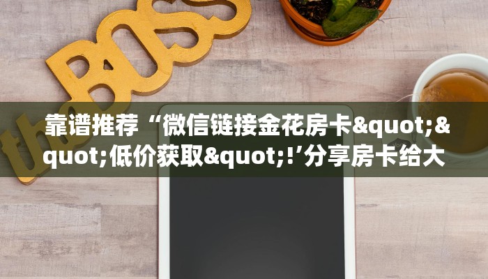  独家解读“微信房卡炸金花链接怎么弄的”独家房卡怎么购买方式