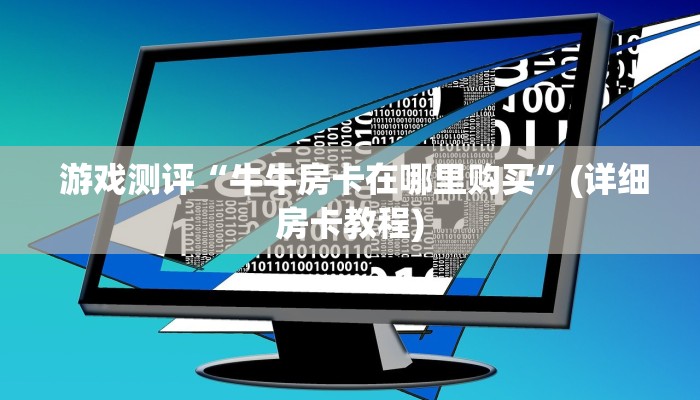  游戏测评“牛牛房卡在哪里购买”(详细房卡教程)