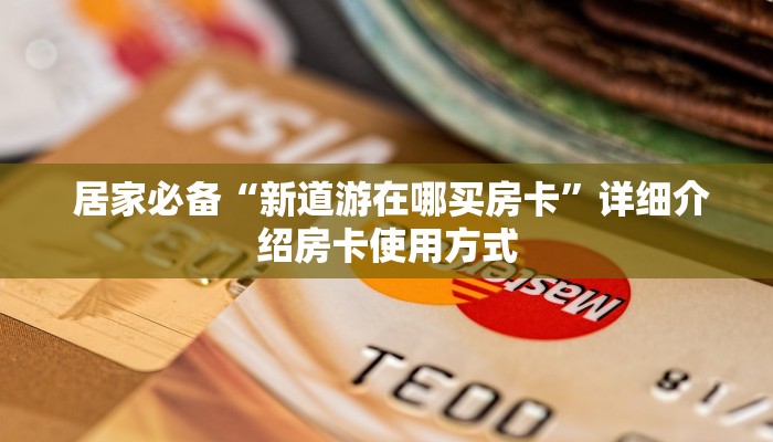  居家必备“新道游在哪买房卡”详细介绍房卡使用方式