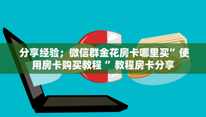  分享经验；微信群金花房卡哪里买”使用房卡购买教程 ”教程房卡分享