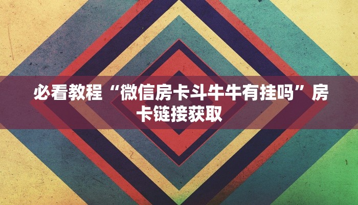  必看教程“微信房卡斗牛牛有挂吗”房卡链接获取