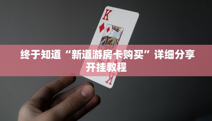 终于知道“新道游房卡购买”详细分享开挂教程