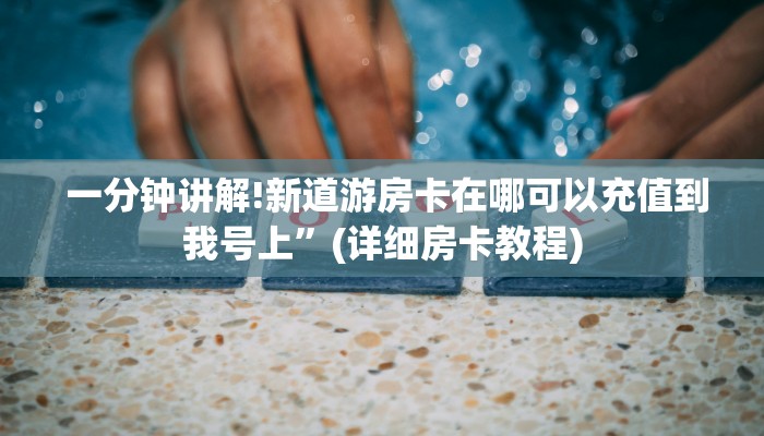  一分钟讲解!新道游房卡在哪可以充值到我号上”(详细房卡教程)