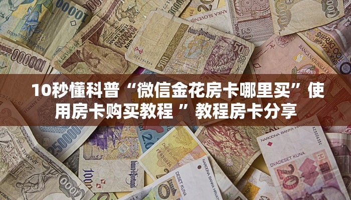  10秒懂科普“微信金花房卡哪里买”使用房卡购买教程 ”教程房卡分享