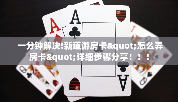  一分钟解决!新道游房卡"怎么弄房卡"详细步骤分享！！！