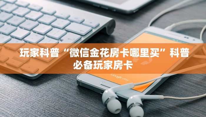 玩家科普“微信金花房卡哪里买”科普必备玩家房卡