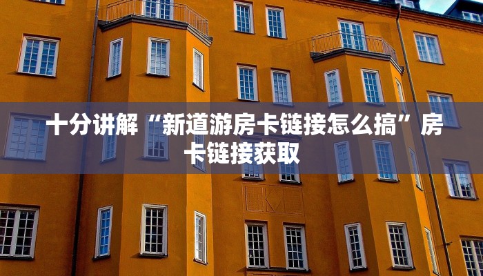  十分讲解“新道游房卡链接怎么搞”房卡链接获取