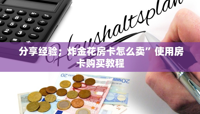  分享经验；炸金花房卡怎么卖”使用房卡购买教程