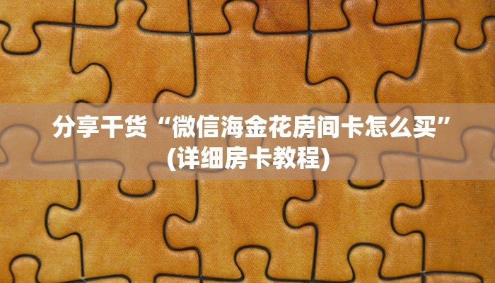  分享干货“微信海金花房间卡怎么买”(详细房卡教程)