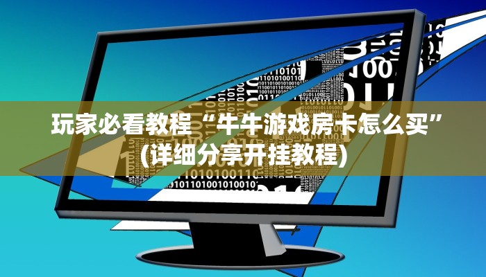  玩家必看教程“牛牛游戏房卡怎么买”(详细分享开挂教程)