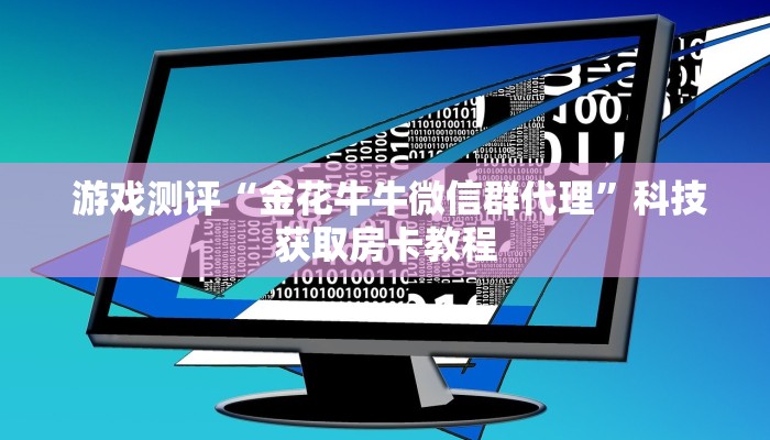  游戏测评“金花牛牛微信群代理”科技获取房卡教程