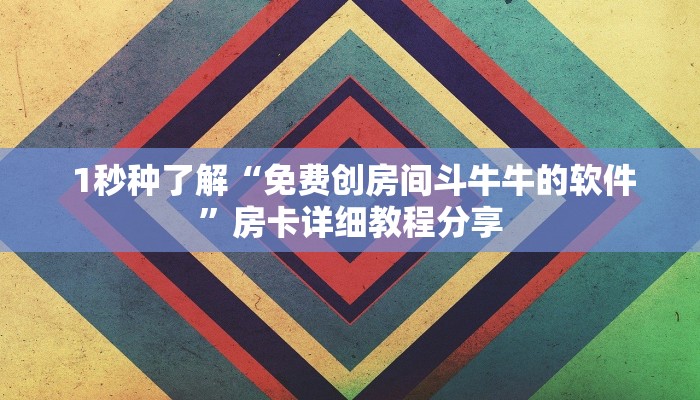 1秒种了解“免费创房间斗牛牛的软件”房卡详细教程分享