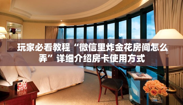  玩家必看教程“微信里炸金花房间怎么弄”详细介绍房卡使用方式