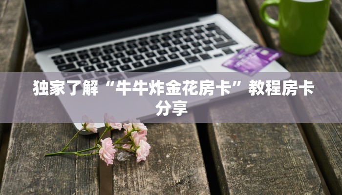  独家了解“牛牛炸金花房卡”教程房卡分享