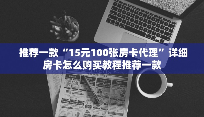  推荐一款“15元100张房卡代理”详细房卡怎么购买教程推荐一款
