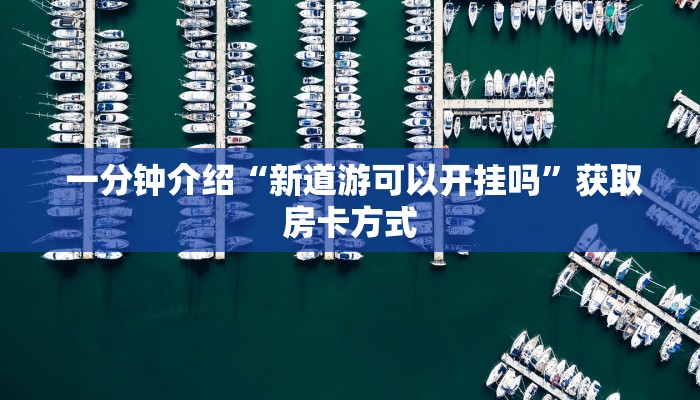  一分钟介绍“新道游可以开挂吗”获取房卡方式