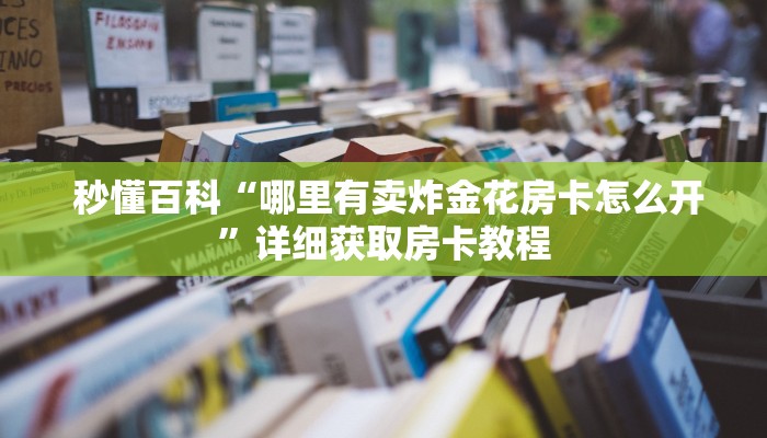  秒懂百科“哪里有卖炸金花房卡怎么开”详细获取房卡教程
