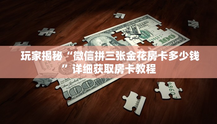  玩家揭秘“微信拼三张金花房卡多少钱”详细获取房卡教程