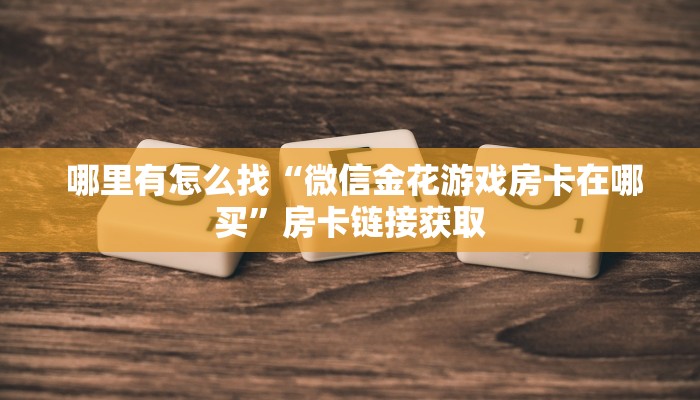  哪里有怎么找“微信金花游戏房卡在哪买”房卡链接获取