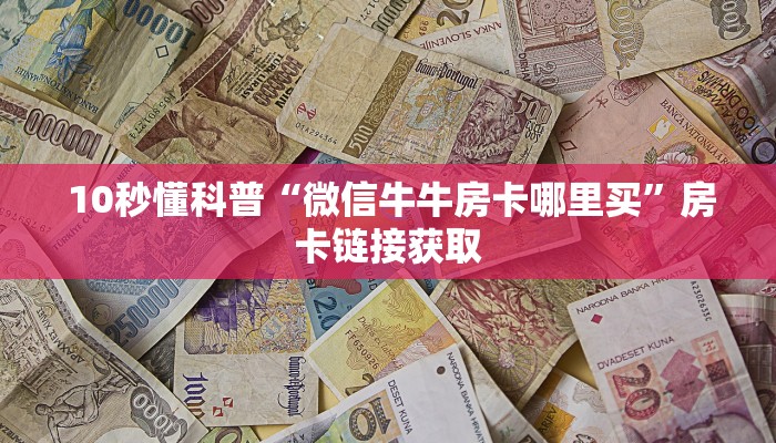  10秒懂科普“微信牛牛房卡哪里买”房卡链接获取