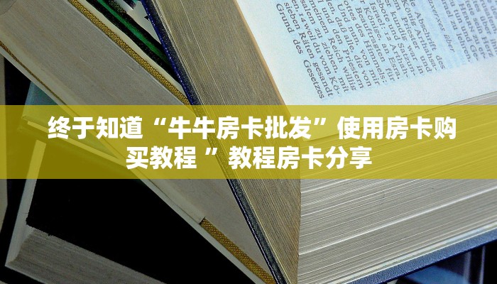  一分钟了解“微信牛牛房卡链接科技”科普必备玩家房卡